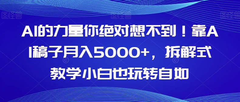 AI的力量你绝对想不到！靠AI稿子月入5000+，拆解式教学小白也玩转自如【揭秘】-韬哥副业项目资源网