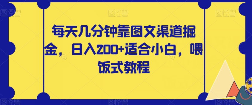 每天几分钟靠图文渠道掘金，日入200+适合小白，喂饭式教程【揭秘】-韬哥副业项目资源网