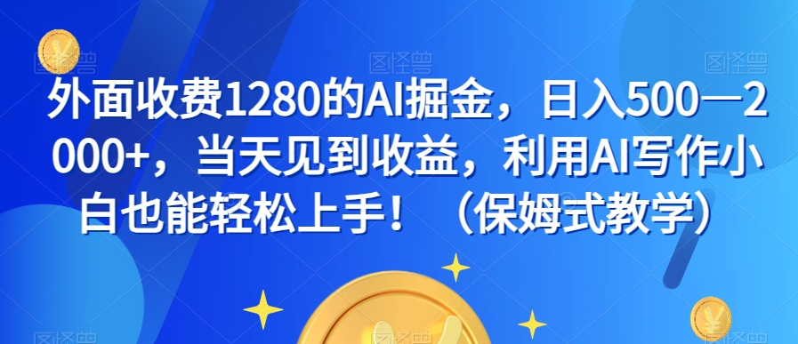 外面收费1280的AI掘金，日入500—2000+，当天见到收益，利用AI写作小白也能轻松上手！（保姆式教学）-韬哥副业项目资源网