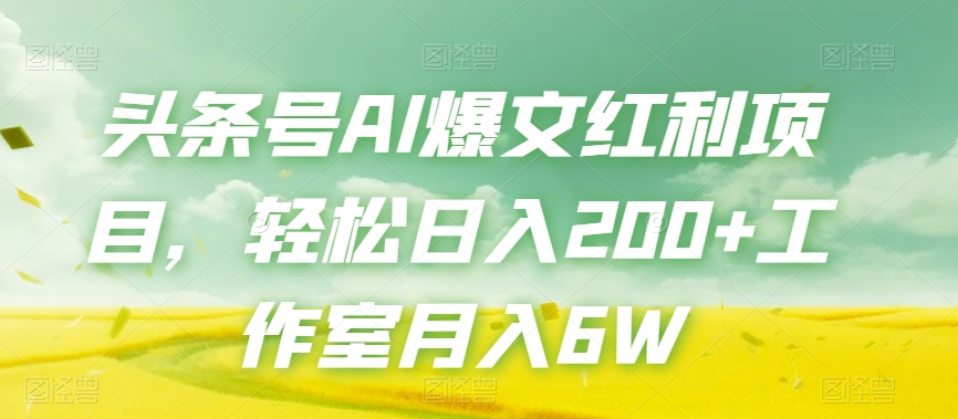 头条号AI爆文红利项目，轻松日入200+工作室月入6W-韬哥副业项目资源网