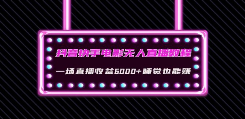 抖音快手电影无人直播教程：一场直播收益6000+睡觉也能赚(教程+软件)【揭秘】-韬哥副业项目资源网