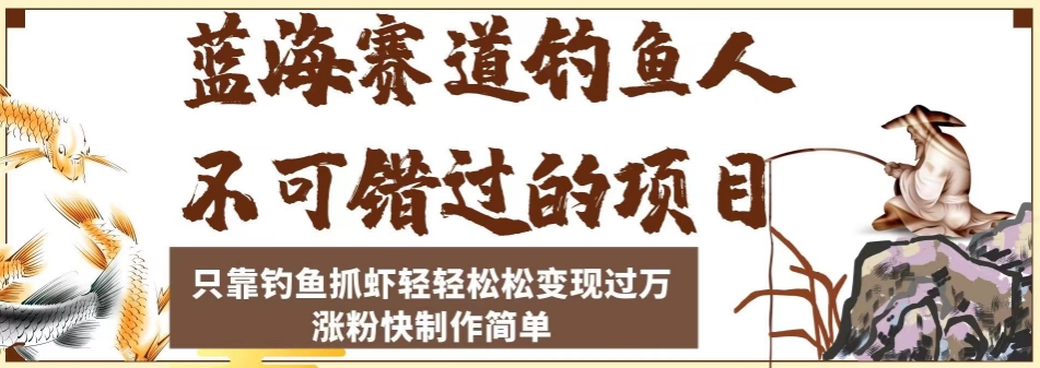 蓝海赛道钓鱼人不可错过的项目，只靠钓鱼抓虾轻轻松松变现过万，涨粉快制作简单【揭秘】-韬哥副业项目资源网