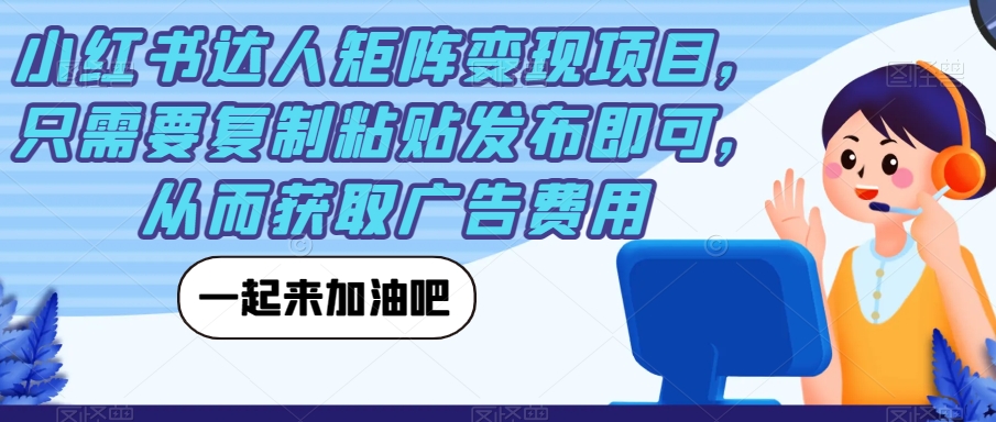 小红书达人矩阵变现项目，只需要复制粘贴发布即可，从而获取广告费用-韬哥副业项目资源网