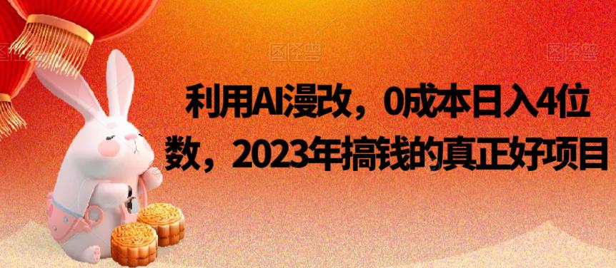 利用AI漫改，0成本日入4位数，2023年搞钱的真正好项目-韬哥副业项目资源网