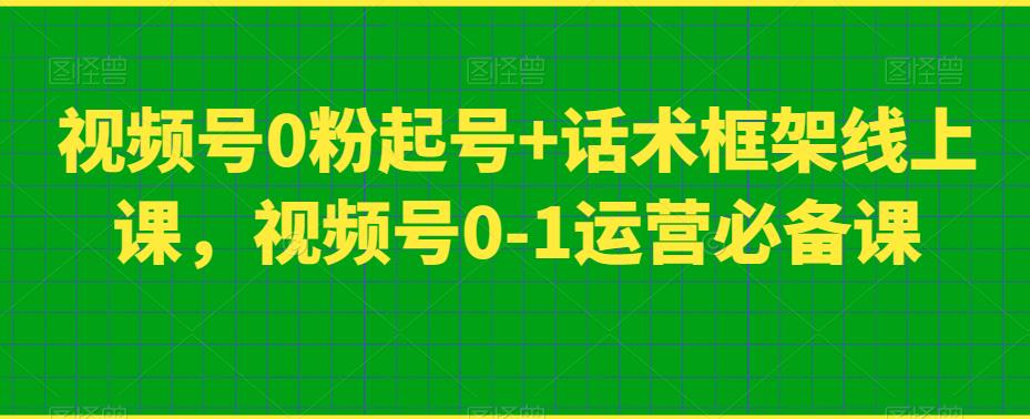 视频号0粉起号+话术框架线上课，视频号0-1运营必备课-韬哥副业项目资源网