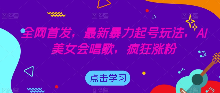 全网首发，最新暴力起号玩法，AI美女会唱歌，疯狂涨粉【揭秘】-韬哥副业项目资源网