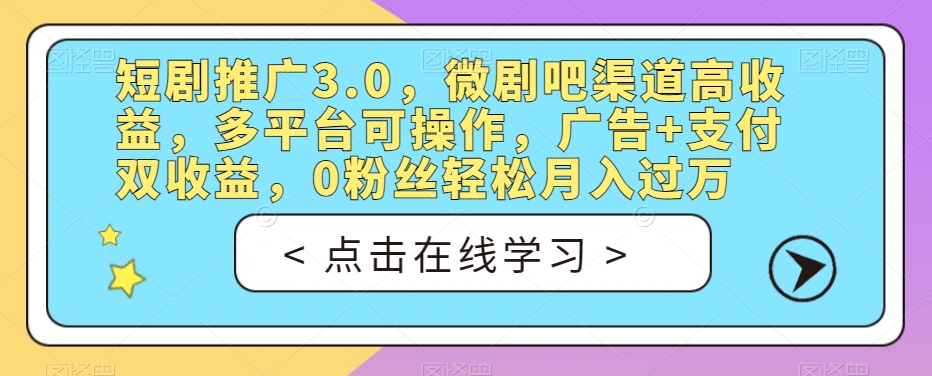 短剧推广3.0，微剧吧渠道高收益，多平台可操作，广告+支付双收益，0粉丝轻松月入过万【揭秘】-韬哥副业项目资源网