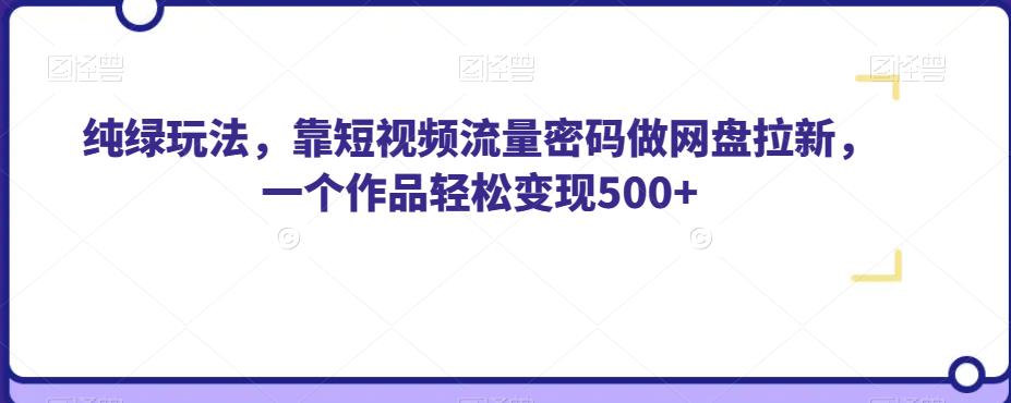 纯绿玩法，靠短视频流量密码做网盘拉新，一个作品轻松变现500+【揭秘】-韬哥副业项目资源网