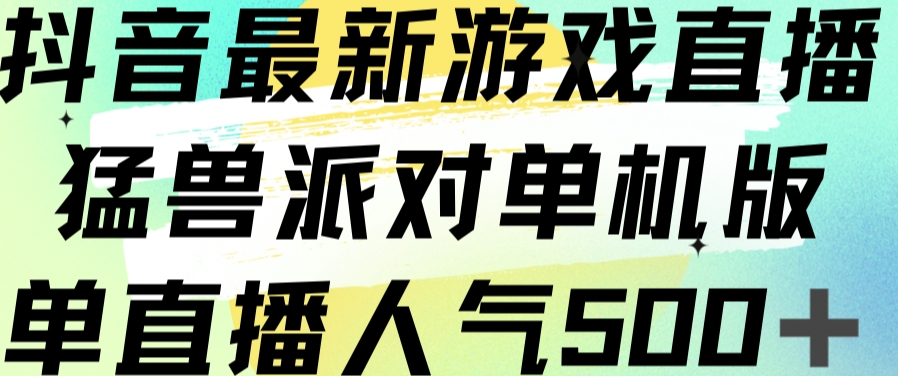 抖音最新游戏直播猛兽派对单机版单直播人气500+-韬哥副业项目资源网