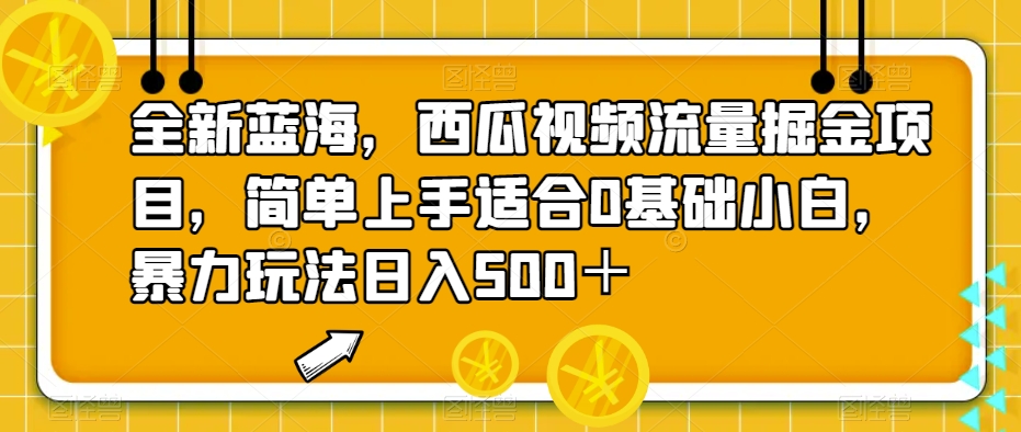 全新蓝海，西瓜视频流量掘金项目，简单上手适合0基础小白，暴力玩法日入500＋【揭秘】-韬哥副业项目资源网