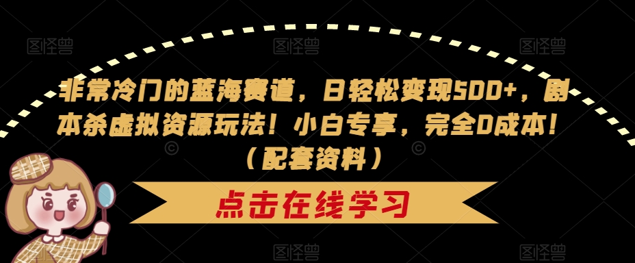 非常冷门的蓝海赛道，日轻松变现500+，剧本杀虚拟资源玩法！小白专享，完全0成本！（配套资料）-韬哥副业项目资源网