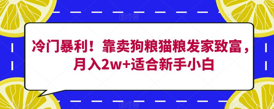 冷门暴利！靠卖狗粮猫粮发家致富，月入2w+适合新手小白【揭秘】-韬哥副业项目资源网