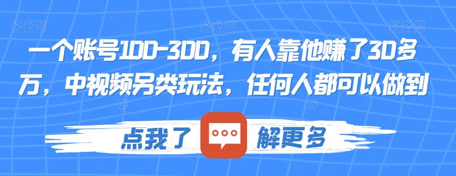 一个账号100-300，有人靠他赚了30多万，中视频另类玩法，任何人都可以做到【揭秘】-韬哥副业项目资源网