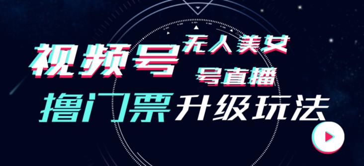 视频号美女无人直播间撸门票搭建升级玩法，日入1000+，后端转化不封号【揭秘】-韬哥副业项目资源网