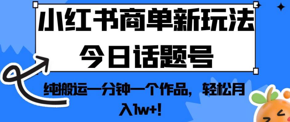 小红书商单新玩法今日话题号，纯搬运一分钟一个作品，轻松月入1w+！【揭秘】-韬哥副业项目资源网