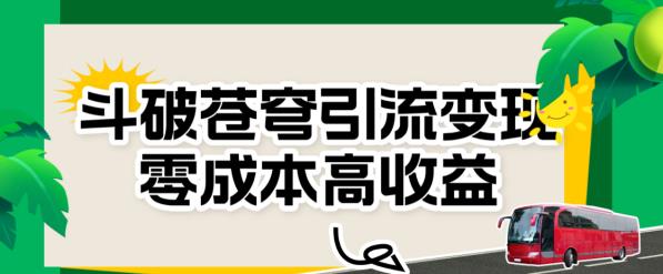 斗破苍穹引流变现，零成本高收益【揭秘】-韬哥副业项目资源网