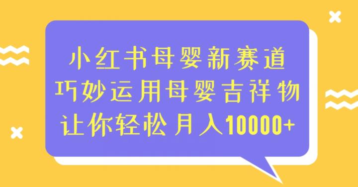 小红书母婴新赛道，巧妙运用母婴吉祥物，让你轻松月入10000+【揭秘】-韬哥副业项目资源网