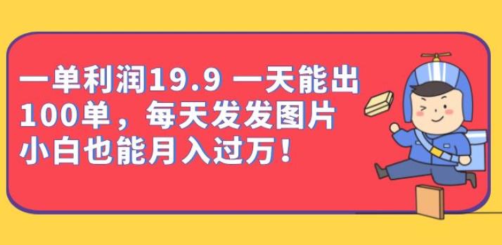 一单利润19.9一天能出100单，每天发发图片，小白也能月入过万【揭秘】-韬哥副业项目资源网