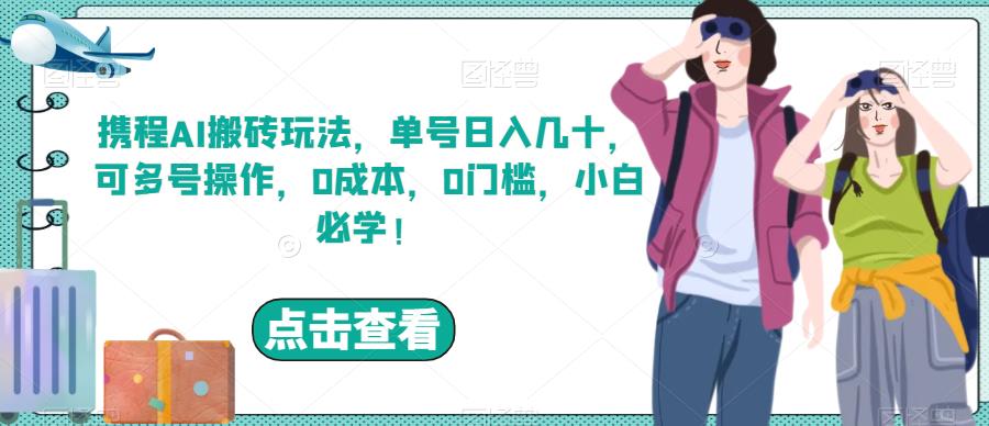 携程AI搬砖玩法，单号日入几十，可多号操作，0成本，0门槛，小白必学！【揭秘】-韬哥副业项目资源网