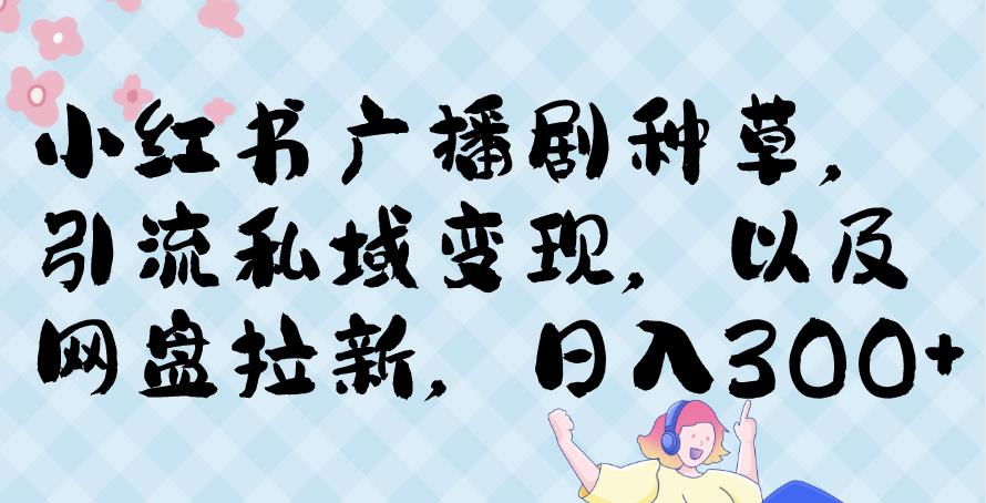 小红书种草广播剧，引流私域做网盘拉新，或售卖合集变现【揭秘】-韬哥副业项目资源网