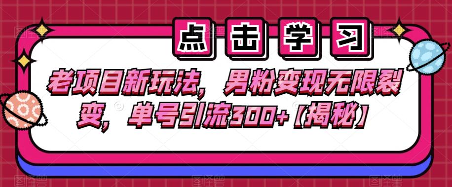 老项目新玩法，男粉变现无限裂变，单号引流300+【揭秘】-韬哥副业项目资源网