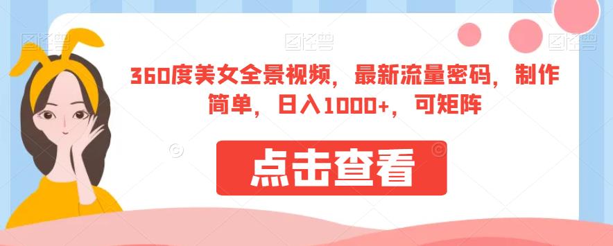 360度美女全景视频，最新流量密码，制作简单，日入1000+，可矩阵【揭秘】-韬哥副业项目资源网