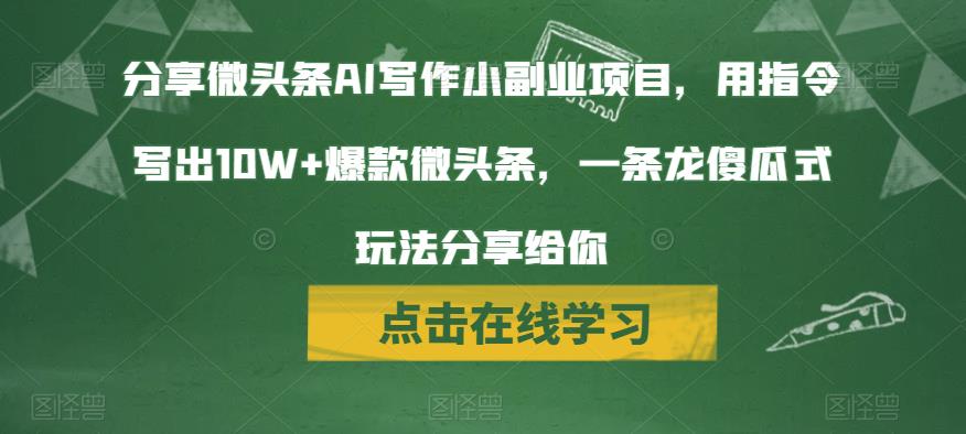 分享微头条AI写作小副业项目，用指令写出10W+爆款微头条，一条龙傻瓜式玩法分享给你-韬哥副业项目资源网