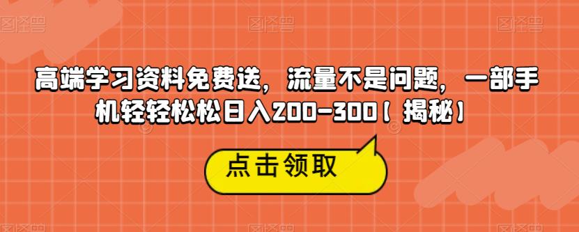 高端学习资料免费送，流量不是问题，一部手机轻轻松松日入200-300【揭秘】-韬哥副业项目资源网