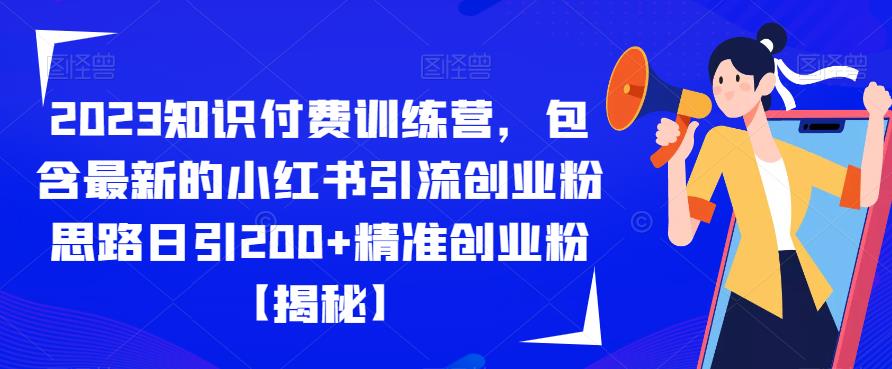 2023知识付费训练营，包含最新的小红书引流创业粉思路日引200+精准创业粉【揭秘】-韬哥副业项目资源网