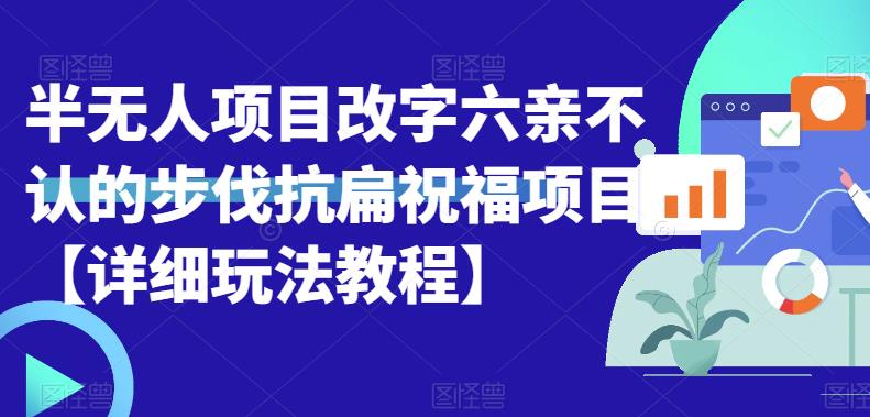 半无人直播项目，改字六亲不认的步伐抗扁祝福项目【详细玩法教程】-韬哥副业项目资源网