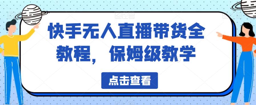 快手无人直播带货全教程，保姆级教学【揭秘】-韬哥副业项目资源网