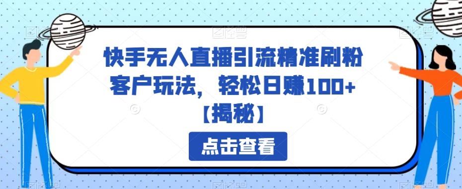 快手无人直播引流精准刷粉客户玩法，轻松日赚100+【揭秘】-韬哥副业项目资源网