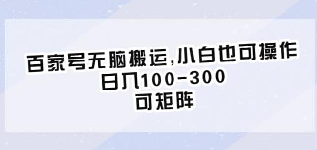 百家号无脑搬运，小白也可操作，日入100-300，可矩阵【仅揭秘】-韬哥副业项目资源网