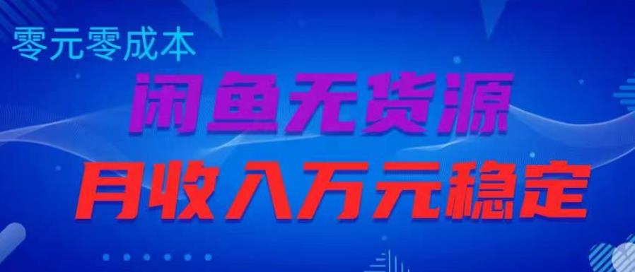 闲鱼无货源项目，零元零成本月收入稳定万元【揭秘】-韬哥副业项目资源网