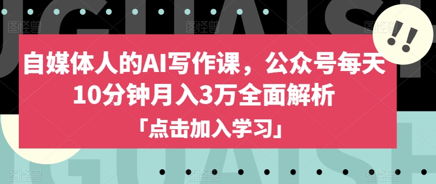 自媒体人的AI写作课，公众号每天10分钟月入3万全面解析-韬哥副业项目资源网