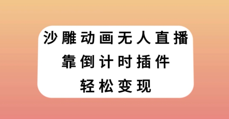 沙雕动画无人直播，靠倒计时插件轻松变现【揭秘】-韬哥副业项目资源网