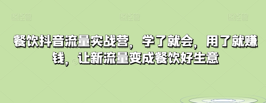 餐饮抖音流量实战营，学了就会，用了就赚钱，让新流量变成餐饮好生意-韬哥副业项目资源网