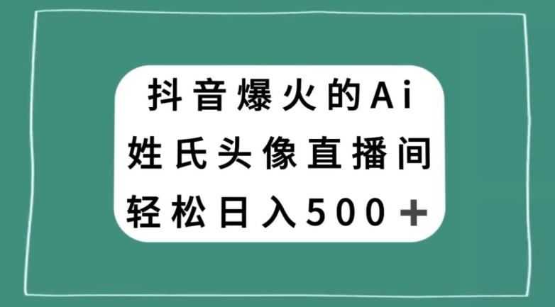 抖音爆火的AI姓氏头像直播，轻松日入500＋-韬哥副业项目资源网