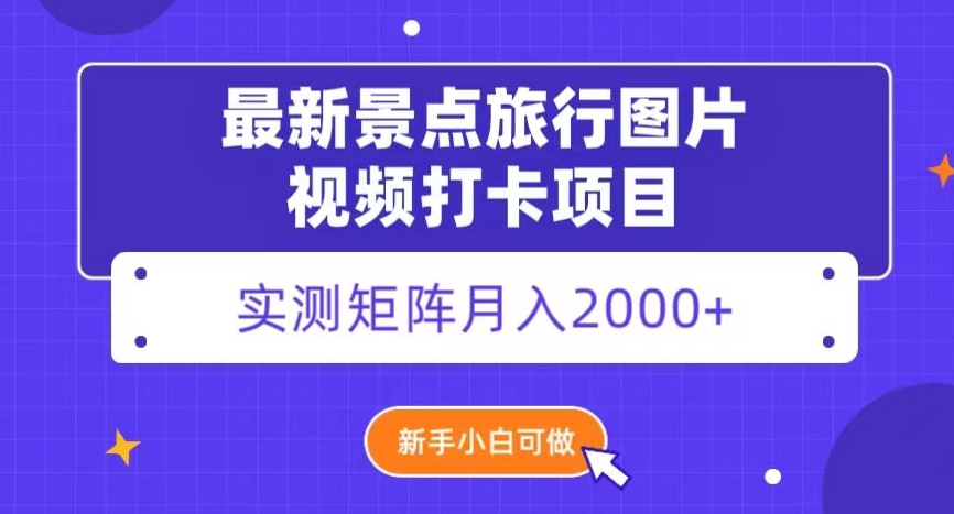 最新景点旅行图片视频打卡，实测矩阵月入2000+，新手可做【揭秘】-韬哥副业项目资源网