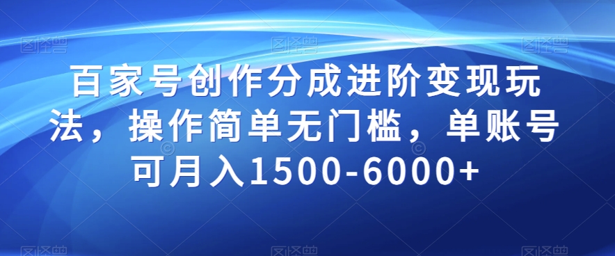 百家号创作分成进阶变现玩法，操作简单无门槛，单账号可月入1500-6000+【揭秘】-韬哥副业项目资源网