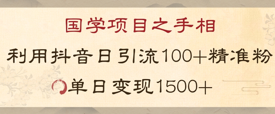 国学项目新玩法利用抖音引流精准国学粉日引100单人单日变现1500【揭秘】-韬哥副业项目资源网