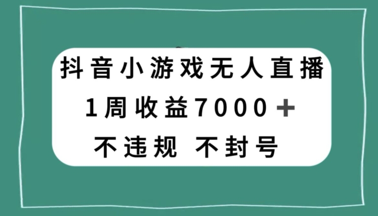 抖音小游戏无人直播，不违规不封号1周收益7000+，官方流量扶持【揭秘】-韬哥副业项目资源网