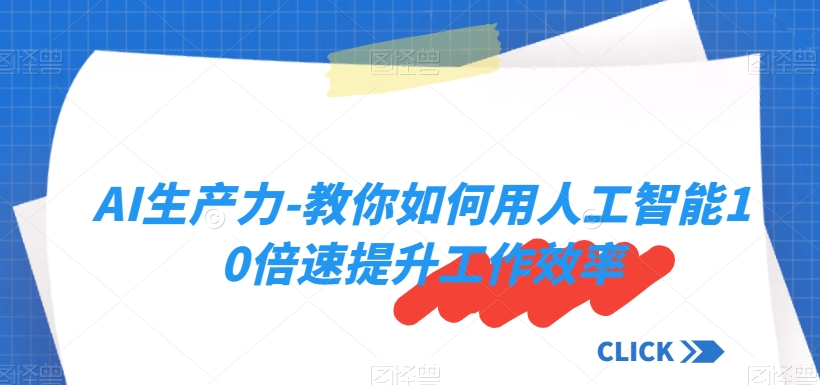 AI生产力-教你如何用人工智能10倍速提升工作效率-韬哥副业项目资源网