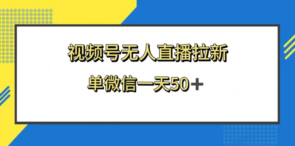 （8285期）视频号无人直播拉新，新老用户都有收益，单微信一天50+-韬哥副业项目资源网