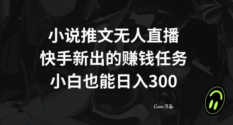 小说推文无人直播，快手新出的赚钱任务，小白也能日入300+【揭秘】-韬哥副业项目资源网