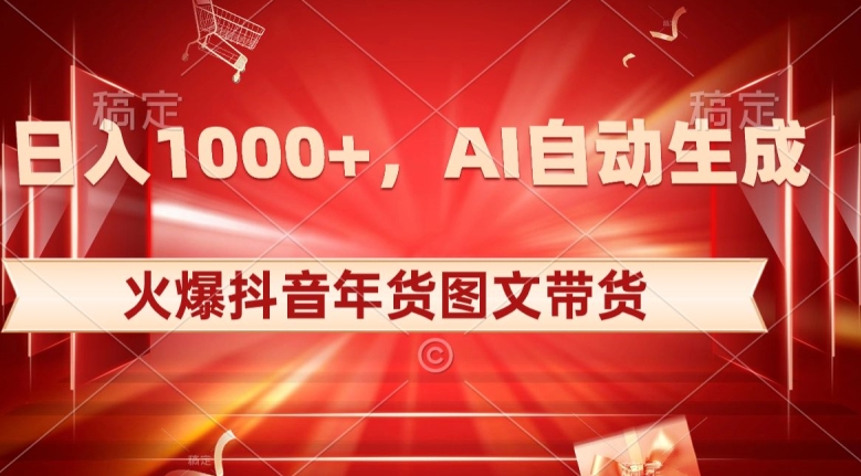 10日入1000+火爆抖音年货图文带货，AI自动生成自己的年货原创图文【揭秘】-韬哥副业项目资源网