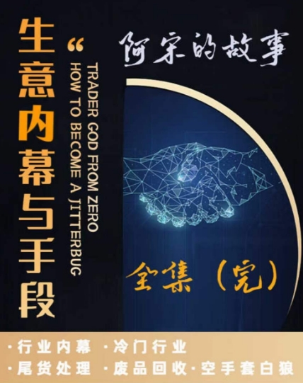 阿宋的故事·生意内幕与手段，行业内幕 冷门行业 尾货处理 废品回收 空手套白狼-韬哥副业项目资源网