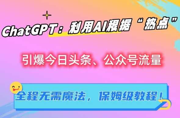 ChatGPT：利用AI根据“热点”引爆今日头条、公众号流量，无需魔法，保姆级教程【揭秘】-韬哥副业项目资源网