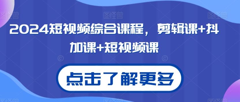 2024短视频综合课程，剪辑课+抖加课+短视频课-韬哥副业项目资源网