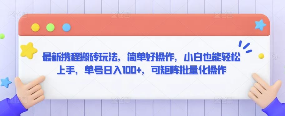 最新携程搬砖玩法，简单好操作，小白也能轻松上手，单号日入100+，可矩阵批量化操作【揭秘】-韬哥副业项目资源网